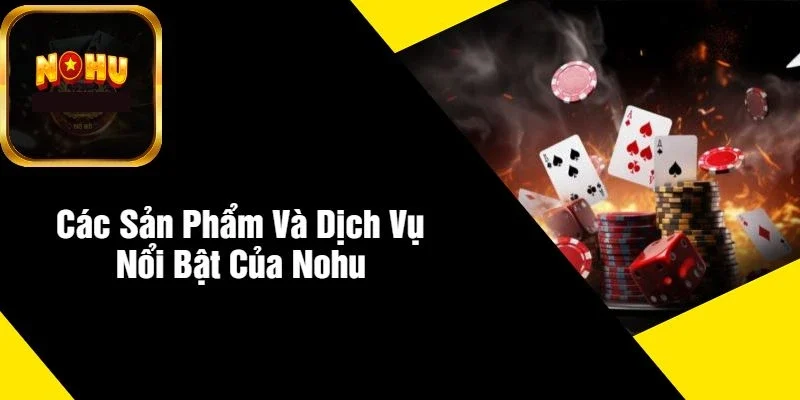 Các Sản Phẩm Và Dịch Vụ Nổi Bật Của NOHU Các Sản Phẩm Và Dịch Vụ Nổi Bật Của NOHU