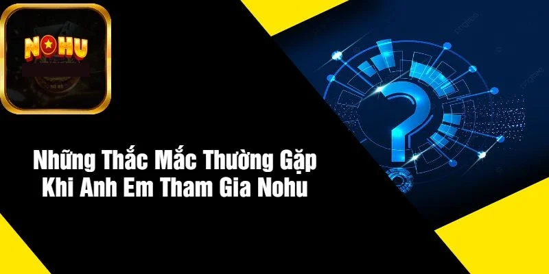 Những Thắc Mắc Thường Gặp Khi Anh Em Tham Gia NOHU Những Thắc Mắc Thường Gặp Khi Anh Em Tham Gia NOHU